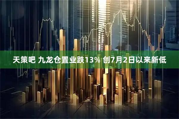 天策吧 九龙仓置业跌13% 创7月2日以来新低