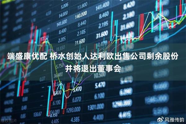 端盛康优配 桥水创始人达利欧出售公司剩余股份并将退出董事会
