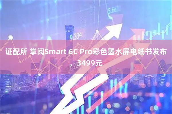 证配所 掌阅Smart 6C Pro彩色墨水屏电纸书发布，3499元