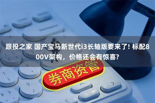 跟投之家 国产宝马新世代i3长轴版要来了! 标配800V架构，价格还会有惊喜?