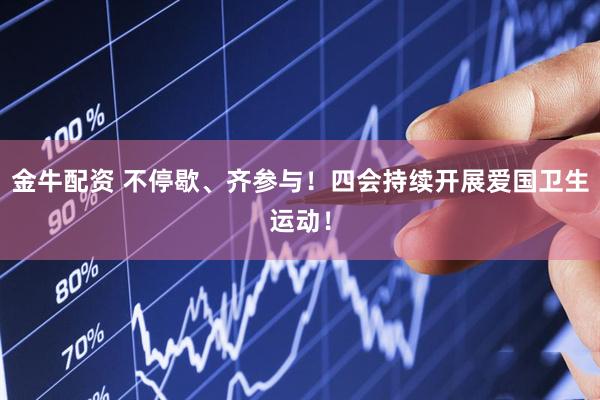 金牛配资 不停歇、齐参与！四会持续开展爱国卫生运动！